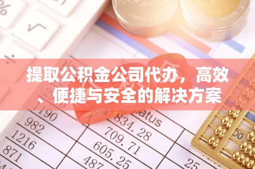 石冈提取公积金公司代办，高效、便捷与安全的解决方案