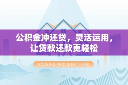 石冈公积金冲还贷，灵活运用，让贷款还款更轻松