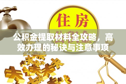 石冈公积金提取材料全攻略，高效办理的秘诀与注意事项