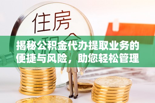 石冈揭秘公积金代办提取业务的便捷与风险，助您轻松管理财务