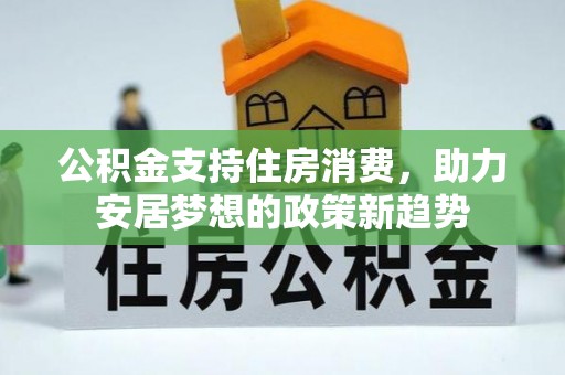 石冈公积金支持住房消费，助力安居梦想的政策新趋势