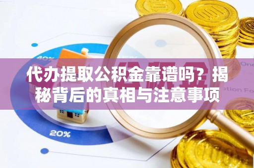 石冈代办提取公积金靠谱吗？揭秘背后的真相与注意事项