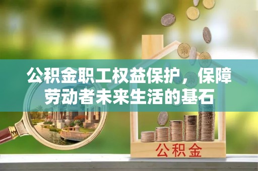 石冈公积金职工权益保护，保障劳动者未来生活的基石
