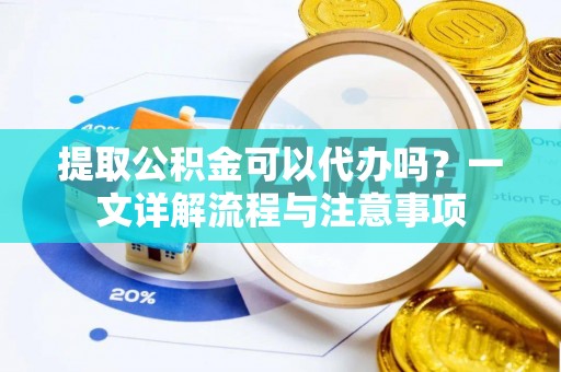 石冈提取公积金可以代办吗？一文详解流程与注意事项