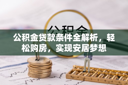 石冈公积金贷款条件全解析，轻松购房，实现安居梦想