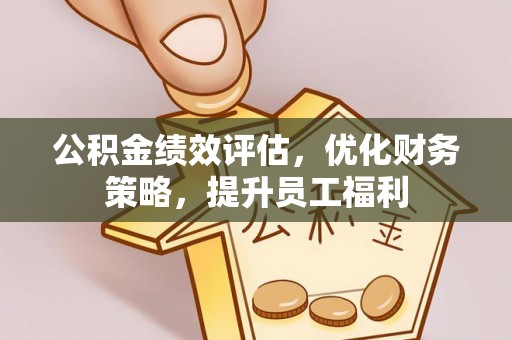 石冈公积金绩效评估，优化财务策略，提升员工福利