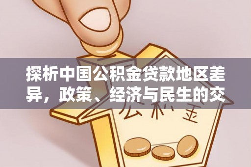 石冈探析中国公积金贷款地区差异，政策、经济与民生的交织影响