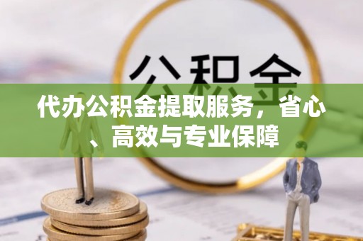 石冈代办公积金提取服务，省心、高效与专业保障