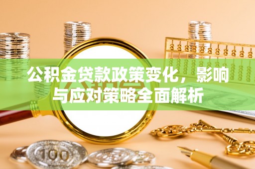 石冈公积金贷款政策变化，影响与应对策略全面解析