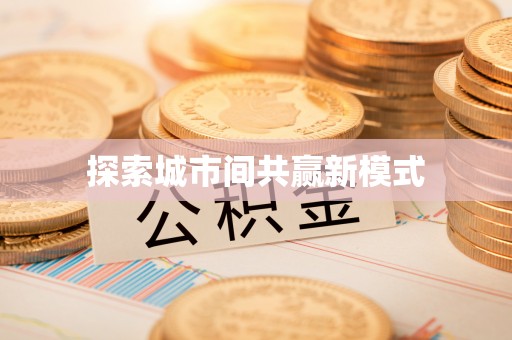 石冈探索城市间共赢新模式