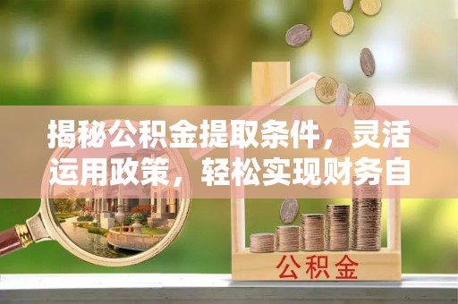 石冈揭秘公积金提取条件，灵活运用政策，轻松实现财务自由