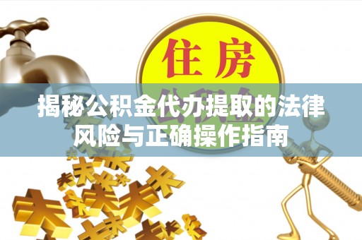 石冈揭秘公积金代办提取的法律风险与正确操作指南