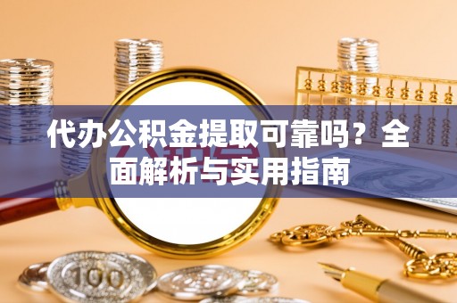 石冈代办公积金提取可靠吗？全面解析与实用指南
