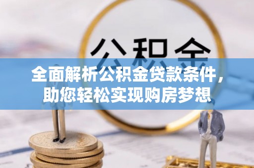 石冈全面解析公积金贷款条件，助您轻松实现购房梦想