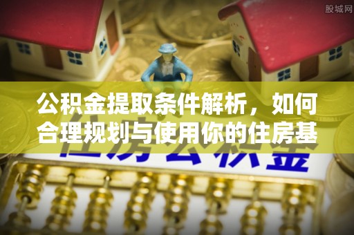 石冈公积金提取条件解析，如何合理规划与使用你的住房基金