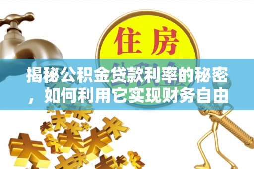 石冈揭秘公积金贷款利率的秘密，如何利用它实现财务自由？