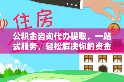 石冈公积金咨询代办提取，一站式服务，轻松解决你的资金难题