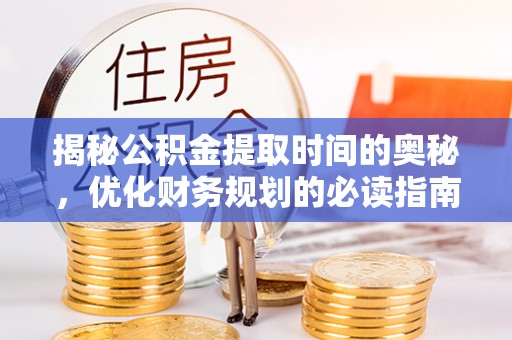 石冈揭秘公积金提取时间的奥秘，优化财务规划的必读指南