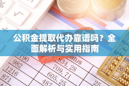 石冈公积金提取代办靠谱吗？全面解析与实用指南