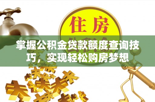 石冈掌握公积金贷款额度查询技巧，实现轻松购房梦想