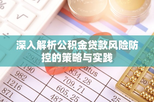 石冈深入解析公积金贷款风险防控的策略与实践