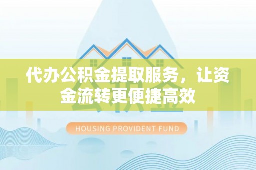 石冈代办公积金提取服务，让资金流转更便捷高效