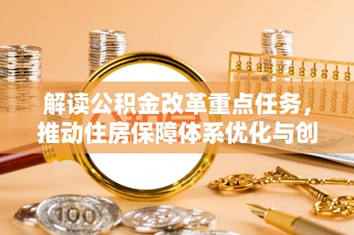 石冈解读公积金改革重点任务，推动住房保障体系优化与创新