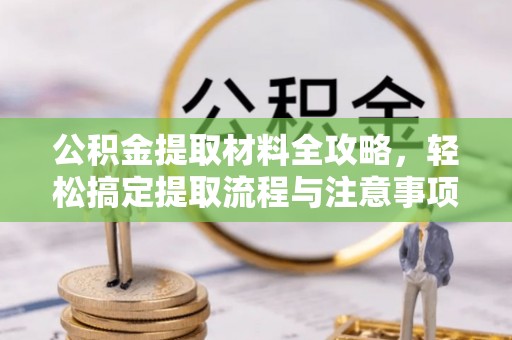 石冈公积金提取材料全攻略，轻松搞定提取流程与注意事项