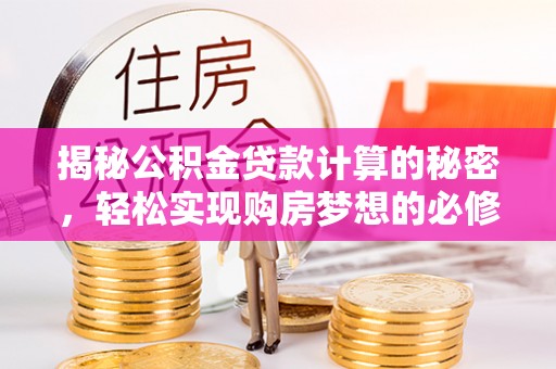石冈揭秘公积金贷款计算的秘密，轻松实现购房梦想的必修课