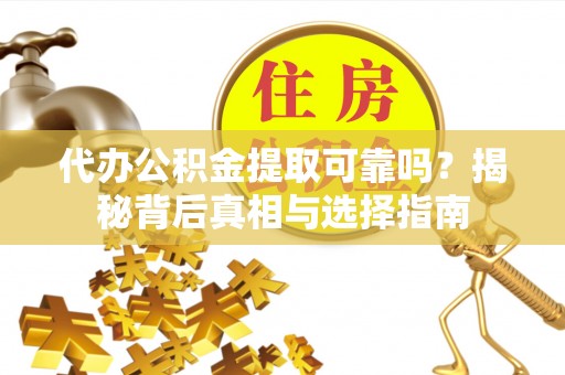 石冈代办公积金提取可靠吗？揭秘背后真相与选择指南