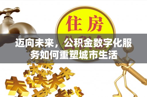 石冈迈向未来，公积金数字化服务如何重塑城市生活