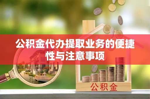 石冈公积金代办提取业务的便捷性与注意事项
