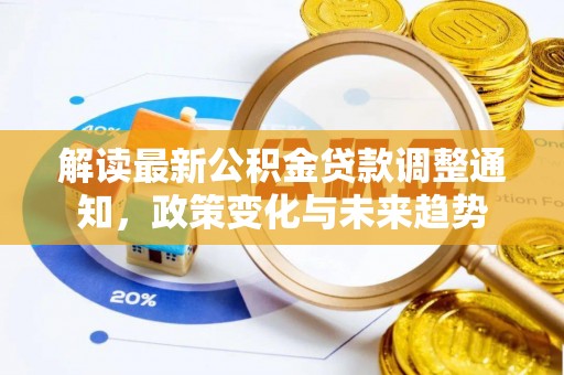 石冈解读最新公积金贷款调整通知，政策变化与未来趋势