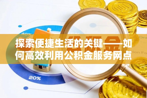 石冈探索便捷生活的关键——如何高效利用公积金服务网点查询功能