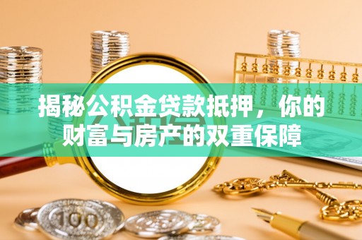 石冈揭秘公积金贷款抵押，你的财富与房产的双重保障