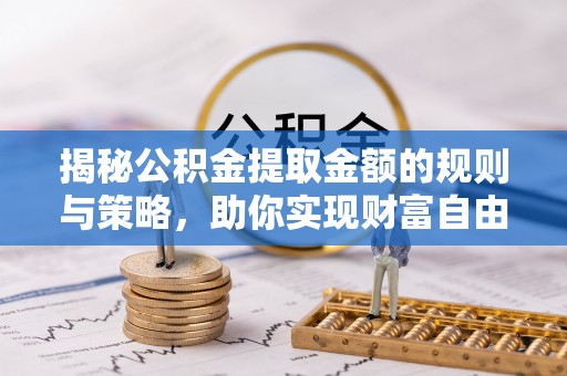石冈揭秘公积金提取金额的规则与策略，助你实现财富自由