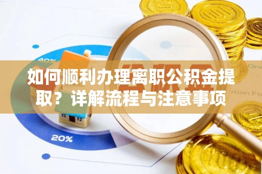 石冈如何顺利办理离职公积金提取？详解流程与注意事项