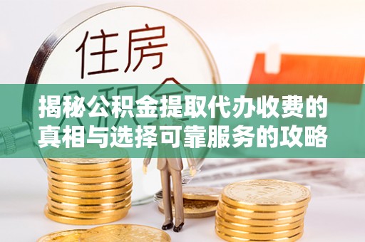 石冈揭秘公积金提取代办收费的真相与选择可靠服务的攻略