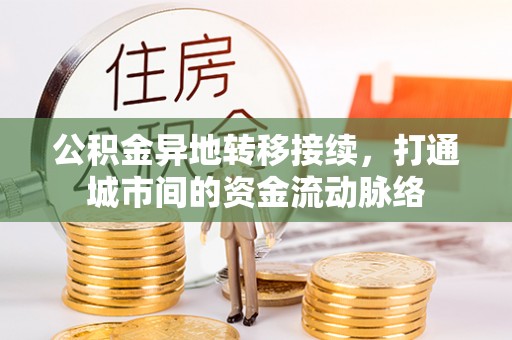 石冈公积金异地转移接续，打通城市间的资金流动脉络