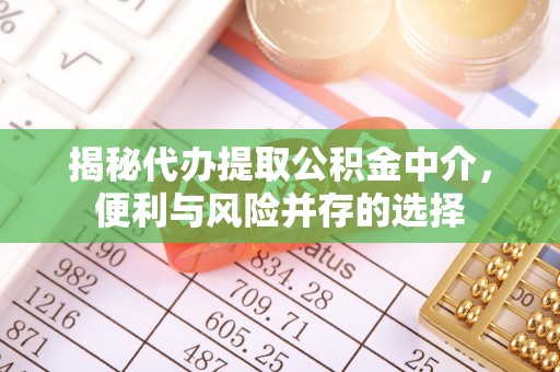 石冈揭秘代办提取公积金中介，便利与风险并存的选择