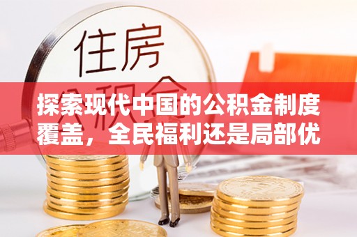 石冈探索现代中国的公积金制度覆盖，全民福利还是局部优势？