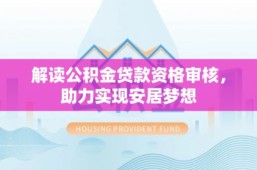 石冈解读公积金贷款资格审核，助力实现安居梦想