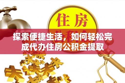 石冈探索便捷生活，如何轻松完成代办住房公积金提取