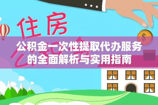 石冈公积金一次性提取代办服务的全面解析与实用指南