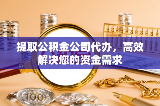 石冈提取公积金公司代办，高效解决您的资金需求