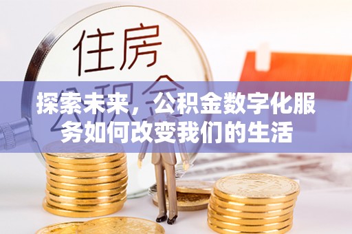 石冈探索未来，公积金数字化服务如何改变我们的生活