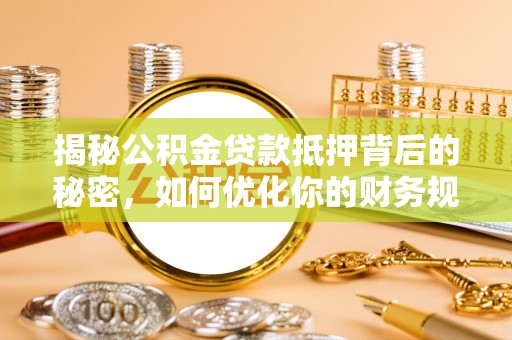 石冈揭秘公积金贷款抵押背后的秘密，如何优化你的财务规划