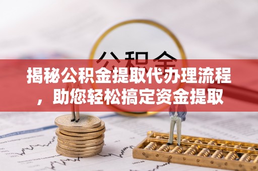石冈揭秘公积金提取代办理流程，助您轻松搞定资金提取