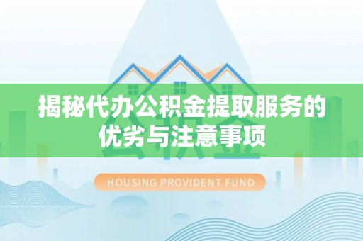 石冈揭秘代办公积金提取服务的优劣与注意事项
