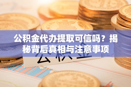 石冈公积金代办提取可信吗？揭秘背后真相与注意事项